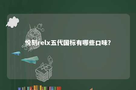 悦刻relx五代国标有哪些口味	？ 
